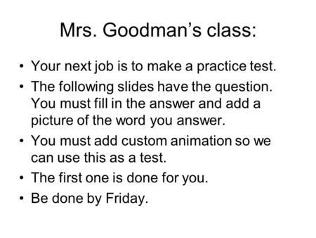 Mrs. Goodman’s class: Your next job is to make a practice test. The following slides have the question. You must fill in the answer and add a picture of.