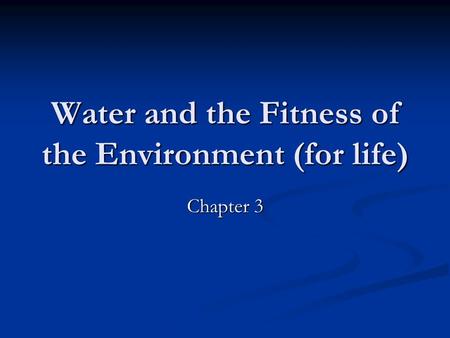 Water and the Fitness of the Environment (for life) Chapter 3.