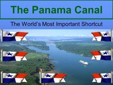 The Panama Canal The World’s Most Important Shortcut.