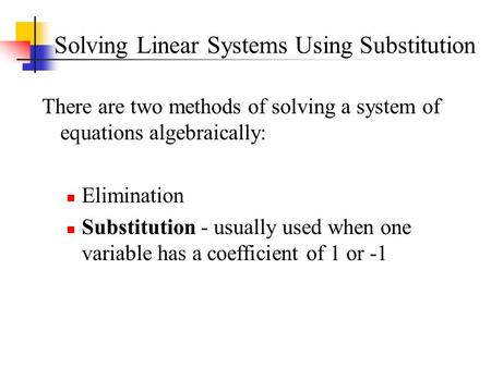 Solving Linear Systems Using Substitution There are two methods of solving a system of equations algebraically: Elimination Substitution - usually used.