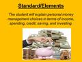 Standard/Elements The student will explain personal money management choices in terms of income, spending, credit, saving, and investing.