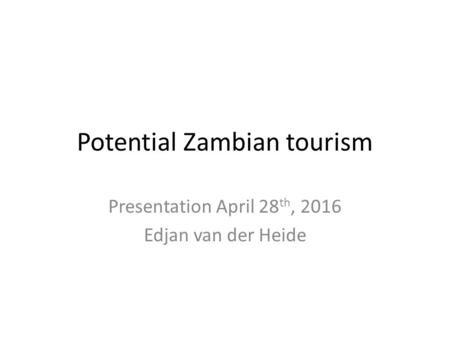 Potential Zambian tourism Presentation April 28 th, 2016 Edjan van der Heide.