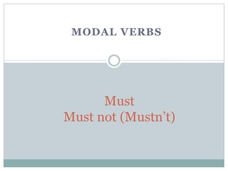 MODAL VERBS Must Must not (Mustn’t). Modal Verbs We use must when the speaker personally feels that something is important. Examples: You really must.