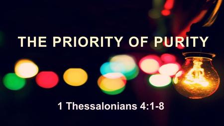 THE PRIORITY OF PURITY 1 Thessalonians 4:1-8. 1. Our Walk must be our PRIORITY 1 Thessalonians 4:1–2 (ESV) “Finally, then, brothers, we ask and urge you.