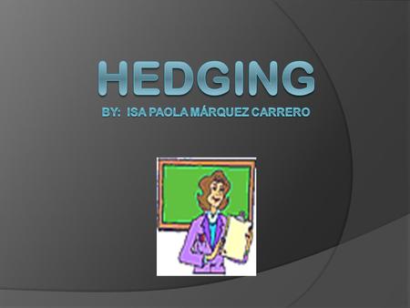 Hedging  Sometimes we do not want to state a fact too categorically if we are not sure that we can prove that it is true. We can use a range of expressions.