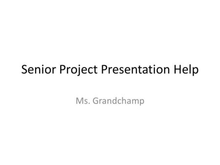 Senior Project Presentation Help Ms. Grandchamp. Agenda What a PowerPoint Should Have Order of the Pages Helpful Hints on Formatting Saving Your Presentation.