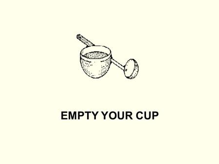 EMPTY YOUR CUP.