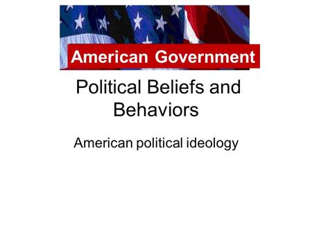 Political Beliefs and Behaviors American political ideology American Government.