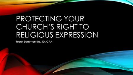 PROTECTING YOUR CHURCH’S RIGHT TO RELIGIOUS EXPRESSION Frank Sommerville, JD, CPA.