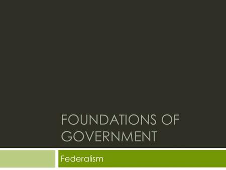 FOUNDATIONS OF GOVERNMENT Federalism. Review: Checks and Balances  Checks and balances help to make sure each branch of government does not have too.