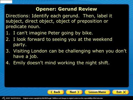 Opener: Gerund Review Directions: Identify each gerund. Then, label it subject, direct object, object of preposition or predicate noun. 1.I can't imagine.