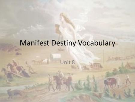 Manifest Destiny Vocabulary Unit 8. Words to Define Joint occupationAnnex Mountain ManResources Emigrantjustify Prairie SchoonerForty-niners Manifest.