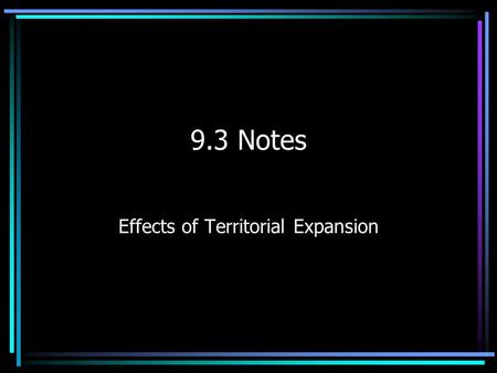 9.3 Notes Effects of Territorial Expansion. Treaty of Guadalupe Hidalgo 1848- Mexicans were defeated and signed the the Treaty of Guadalupe Hidalgo Gave.