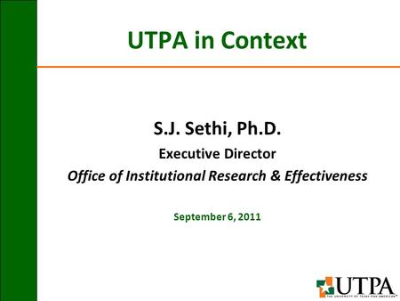 UTPA in Context S.J. Sethi, Ph.D. Executive Director Office of Institutional Research & Effectiveness September 6, 2011.