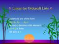 Linear (or Ordered) Lists instances are of the form (e 0, e 1, e 2, …, e n-1 ) where e i denotes a list element n >= 0 is finite list size is n.