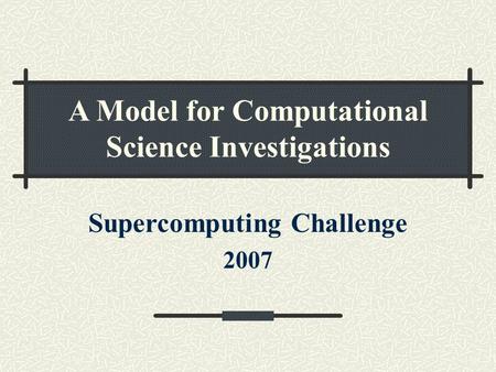 A Model for Computational Science Investigations Supercomputing Challenge 2007.