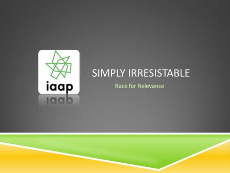 SIMPLY IRRESISTABLE Race for Relevance. OUR TIME TODAY…  Describe success factors in a Fortune 100 company  Identify opportunities to grow  Brand ourselves.