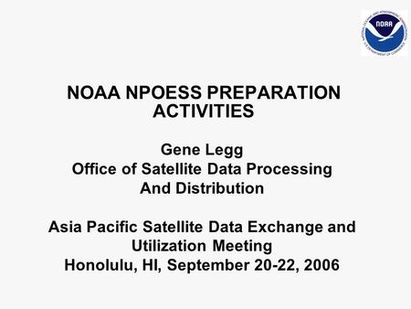 NOAA NPOESS PREPARATION ACTIVITIES Gene Legg Office of Satellite Data Processing And Distribution Asia Pacific Satellite Data Exchange and Utilization.