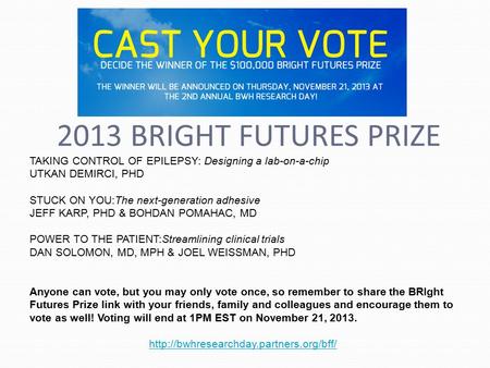 2013 BRIGHT FUTURES PRIZE TAKING CONTROL OF EPILEPSY: Designing a lab-on-a-chip UTKAN DEMIRCI, PHD STUCK ON YOU:The next-generation adhesive JEFF KARP,