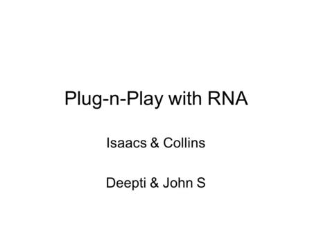 Plug-n-Play with RNA Isaacs & Collins Deepti & John S.