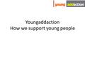 Youngaddaction How we support young people. Where we work.