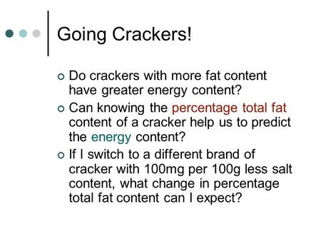 Going Crackers! Do crackers with more fat content have greater energy content? Can knowing the percentage total fat content of a cracker help us to predict.