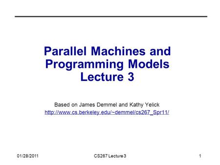 01/28/2011CS267 Lecture 31 Parallel Machines and Programming Models Lecture 3 Based on James Demmel and Kathy Yelick