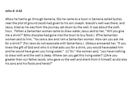 John 4: 4-42 4Now he had to go through Samaria. 5So he came to a town in Samaria called Sychar, near the plot of ground Jacob had given to his son Joseph.