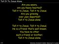 Tell It To Jesus Alone 1-3 Are you weary, are you heavy hearted? Tell it to Jesus, Tell it to Jesus; Are you grieving over joys departed? Tell it to Jesus.