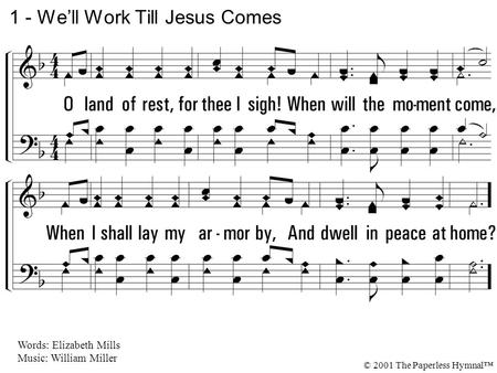 1. O land of rest, for thee I sigh! When will the moment come, When I shall lay my armor by, And dwell in peace at home? 1 - We’ll Work Till Jesus Comes.