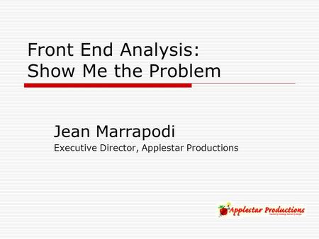 Front End Analysis: Show Me the Problem Jean Marrapodi Executive Director, Applestar Productions.