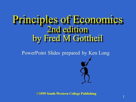 1 Principles of Economics 2nd edition Principles of Economics 2nd edition by Fred M Gottheil © ©1999 South-Western College Publishing PowerPoint Slides.