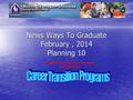 News Ways To Graduate February, 2014 Planning 10 Paul Britton Career Programs Coordinator.