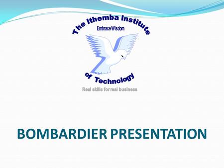 BOMBARDIER PRESENTATION. OUR PRIORITY We earnestly believe in skills development and in adding value to our clients and to the greater economy, locally.