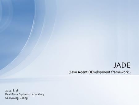 2011. 8. 18. Real-Time Systems Laboratory Seolyoung, Jeong JADE (Java Agent DEvelopment framework )