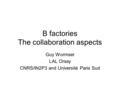 B factories The collaboration aspects Guy Wormser LAL Orsay CNRS/IN2P3 and Université Paris Sud.