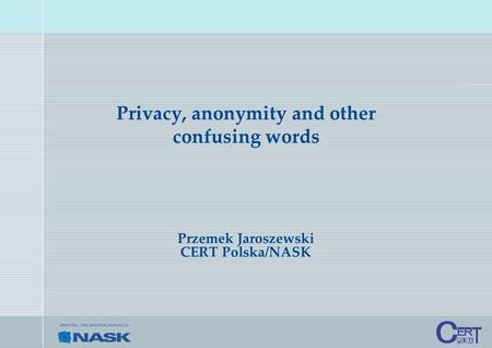 Privacy, anonymity and other confusing words Przemek Jaroszewski CERT Polska/NASK.