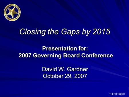 THECB 10/2007 Closing the Gaps by 2015 Presentation for: 2007 Governing Board Conference David W. Gardner October 29, 2007.