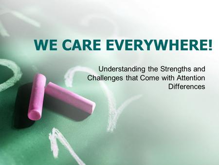 WE CARE EVERYWHERE! Understanding the Strengths and Challenges that Come with Attention Differences.