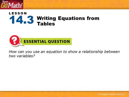 LESSON How can you use an equation to show a relationship between two variables? Writing Equations from Tables 14.3.