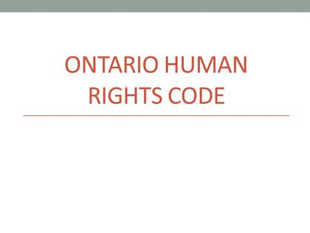 ONTARIO HUMAN RIGHTS CODE. HUMAN RIGHTS HUMAN RIGHTS – Fundamental rights & freedoms to which all people are entitled DISCRIMINATION – Treating a person.