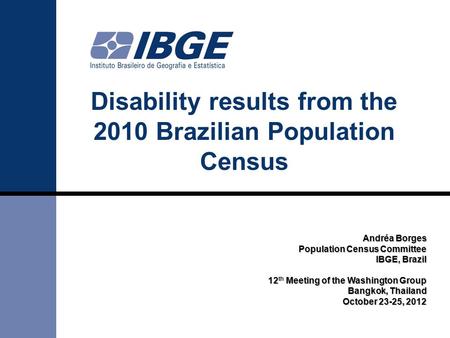 Disability results from the 2010 Brazilian Population Census Andréa Borges Population Census Committee IBGE, Brazil 12 Meeting of the Washington Group.