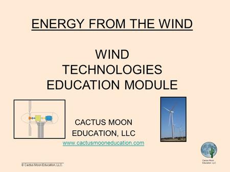 __________________________ © Cactus Moon Education, LLC. CACTUS MOON EDUCATION, LLC www.cactusmooneducation.com ENERGY FROM THE WIND WIND TECHNOLOGIES.