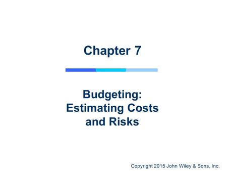 Copyright 2015 John Wiley & Sons, Inc. Chapter 7 Budgeting: Estimating Costs and Risks.