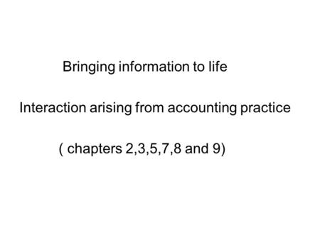 Bringing information to life Interaction arising from accounting practice ( chapters 2,3,5,7,8 and 9)