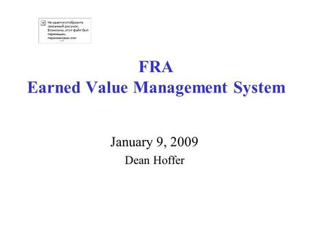 FRA Earned Value Management System January 9, 2009 Dean Hoffer.