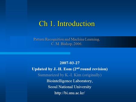 Ch 1. Introduction Pattern Recognition and Machine Learning, C. M. Bishop, 2006. 2007-03-27 Updated by J.-H. Eom (2 nd round revision) Summarized by K.-I.