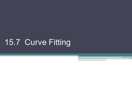 15.7 Curve Fitting. With statistical applications, exact relationships may not exist  Often an average relationship is used Regression Analysis: a collection.