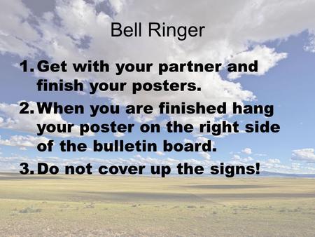 Bell Ringer 1.Get with your partner and finish your posters. 2.When you are finished hang your poster on the right side of the bulletin board. 3.Do not.