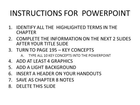 INSTRUCTIONS FOR POWERPOINT 1.IDENTIFY ALL THE HIGHLIGHTED TERMS IN THE CHAPTER 2.COMPLETE THE INFORMATION ON THE NEXT 2 SLIDES AFTER YOUR TITLE SLIDE.